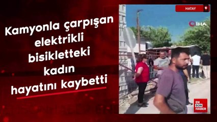 Hatay'da kamyonla çarpışan elektrikli bisikletteki kadın hayatını kaybetti