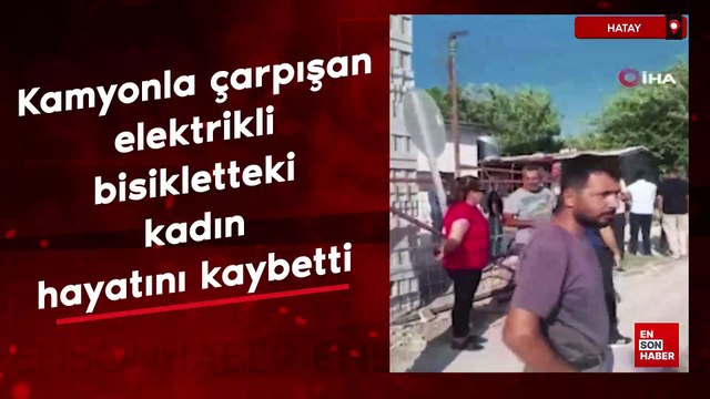 Hatay'da kamyonla çarpışan elektrikli bisikletteki kadın hayatını kaybetti