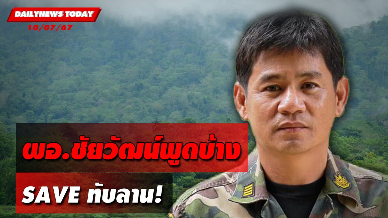 ผอ.ชัยวัฒน์พูดบ้าง SAVE ทับลาน! | DAILYNEWSTODAY 10/07/67