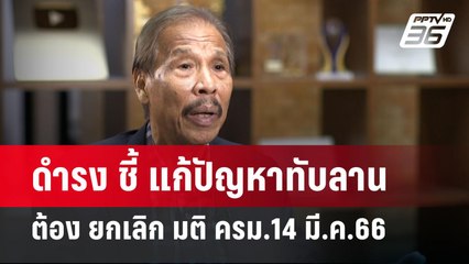 ดำรง ชี้ แก้ปัญหาทับลาน ต้อง ยกเลิก มติ ครม.14 มี.ค.66 | ลึกไม่ลับ | 10 ก.ค. 67