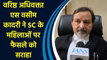 वरिष्ठ अधिवक्ता एस वसीम कादरी ने SC के महिलाओं पर फैसले को सराहा