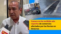 Canaco no ha recibido aún reportes de comercios afectados por las lluvias en Veracruz