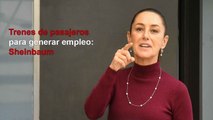 Conectividad y generación de empleo, objetivo de trenes de pasajeros: Sheinbaum