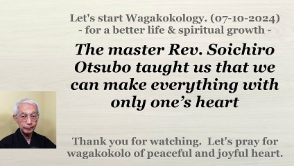 The master Rev. Soichiro Otsubo taught us that we can make everything with only one’s heart. 7-10-24