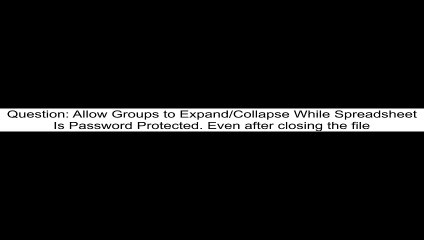 Allow Groups to ExpandCollapse While Spreadsheet Is Password Protected Even after closing the file