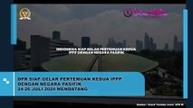 DPR Siap Gelar Pertemuan Kedua IPPP dengan Negara Pasifik Pada Juli 2024 Ini