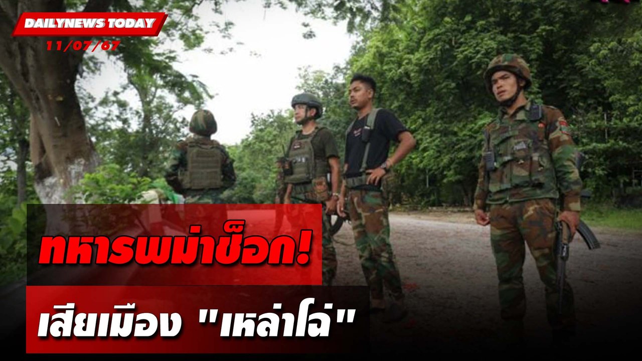 ทหารพม่าช็อก! เสียเมือง"เหล่าโฉ่" | DAILYNEWSTODAY 11/07/67