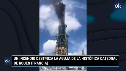 Un incendio destroza la aguja de la histórica catedral de Rouen (Francia)