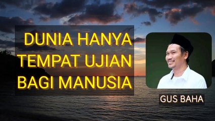 GUS BAHA : DUNIA TEMPAT UJIAN BAGI MANUSIA
