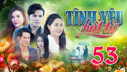Tình Yêu Bất Tử - Tập 53 | Phim Truyện Việt Nam HOT Nhất 2024 ❤️