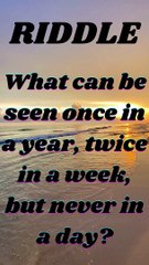 What can be seen once in a year, twice in a week, but never in a day?