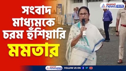 সংবাদ মাধ্যমকে চরম হুঁশিয়ারি মমতার