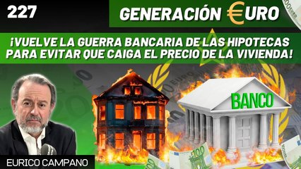 Generación Euro #227: ¡Vuelve la guerra bancaria de las hipotecas para evitar que caiga el precio de la vivienda!