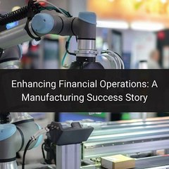 Enhancing Financial Operations A Manufacturing Success Story
