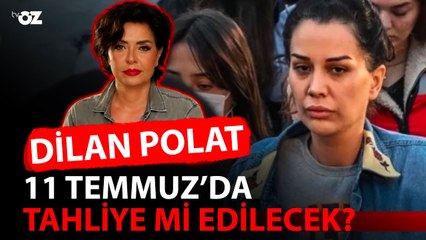 DİLAN POLAT 11 TEMMUZ'DA TAHLİYE Mİ EDİLECEK?