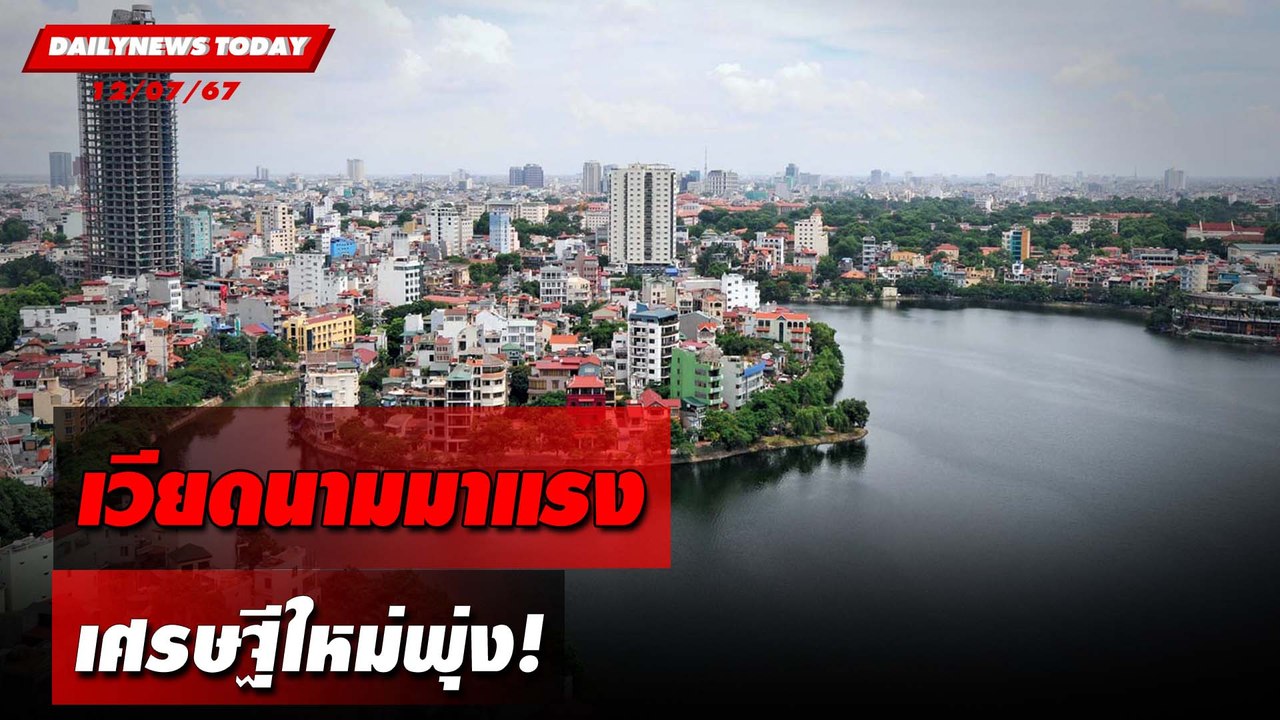 เวียดนามมาแรง เศรษฐีใหม่พุ่ง! | DAILYNEWSTODAY 12/07/67