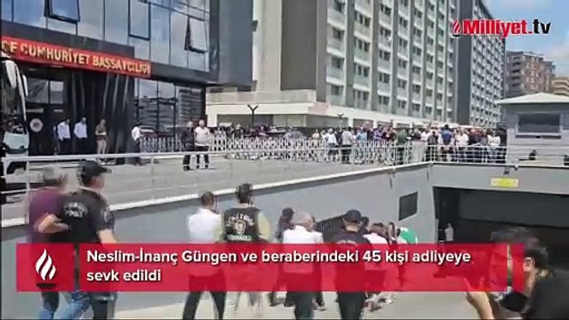 Neslim-İnanç Güngen ve beraberindeki 45 kişi adliyeye sevk edildi
