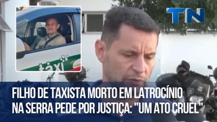 Filho de taxista morto em latrocínio na Serra pede por Justiça: "Um ato cruel"
