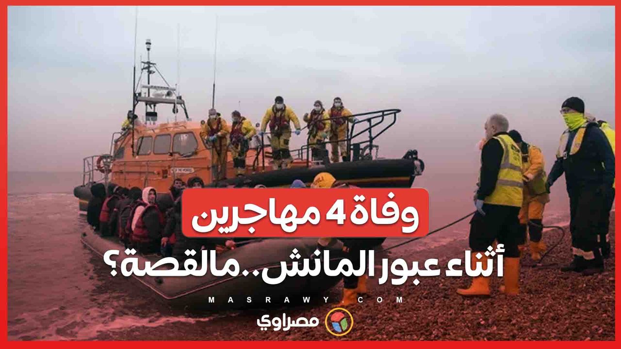 أن 4 أشخاص لقوا حتفهم  أثناء محاولتهم عبور القنال الإنجليزي  من فرنسا إلى بريطانيا