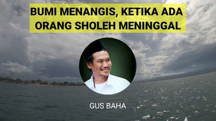 GUS BAHA : BUMI MENANGIS KETIKA ADA ORANG SHOLEH MENINGGAL
