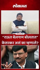 “राऊत बेलगाम बोलतात” केसरकर असं का म्हणाले?