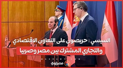 السيسي : حريصون على التعاون الاقتصادي والتجاري المشترك بين مصر وصربيا