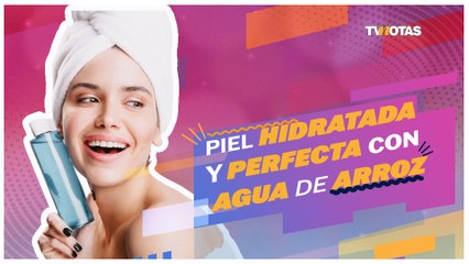 Piel hidratada y perfecta con agua de arroz
