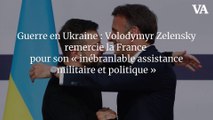 Guerre en Ukraine : Volodymyr Zelensky remercie la France pour son « inébranlable assistance militaire et politique »
