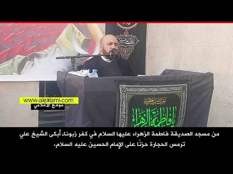 من مسجد الصديقة فاطمة الزهراء عليها السلام في كفر زبونا، الشيخ على ترمس ابكى الحجارة حزنا على الامام الحسين عليه السلام.