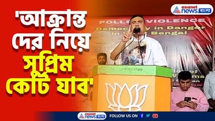 'আক্রান্ত দের নিয়ে সুপ্রিম কোর্ট যাব'-শুভেন্দু