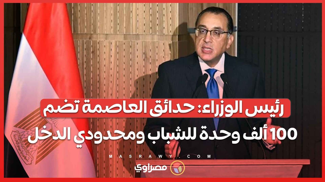 رئيس الوزراء ..حدائق العاصمة تضم ١٠٠ ألف وحدة للشباب ومحدودي الدخل