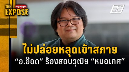 ไม่ปล่อยหลุดเข้าสภาฯ  "อ.อ๊อด" ร้องสอบวุฒิฯ "หมอเกศ" | The Expose Highlight