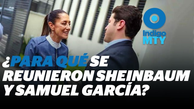 ¿Qué hay detrás de la reunión de Claudia Sheinbaum y Samuel García? | Reporte Indigo