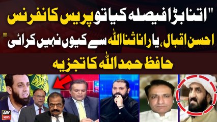 "Itna Bara Faisla Kiya To Press Conference Ahsan Iqbal ya Rana Sanaullah nay Kiyu nahi Ki???" Hafiz hamdullah