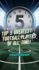 countdown the top 5 greatest football players of all time!