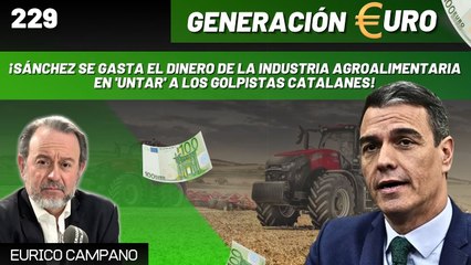 Generación Euro #229: ¡Sánchez se gasta el dinero de la industria agroalimentaria en 'untar' a los golpistas catalanes!