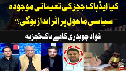 Will the appointments of Ad Hoc Judges have an impact on the current political environment? Fawad Chaudhry's Analysis