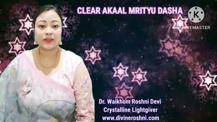 Akaal Mrityu Dasha clearing with light language by Dr Waikhom Roshni Devi