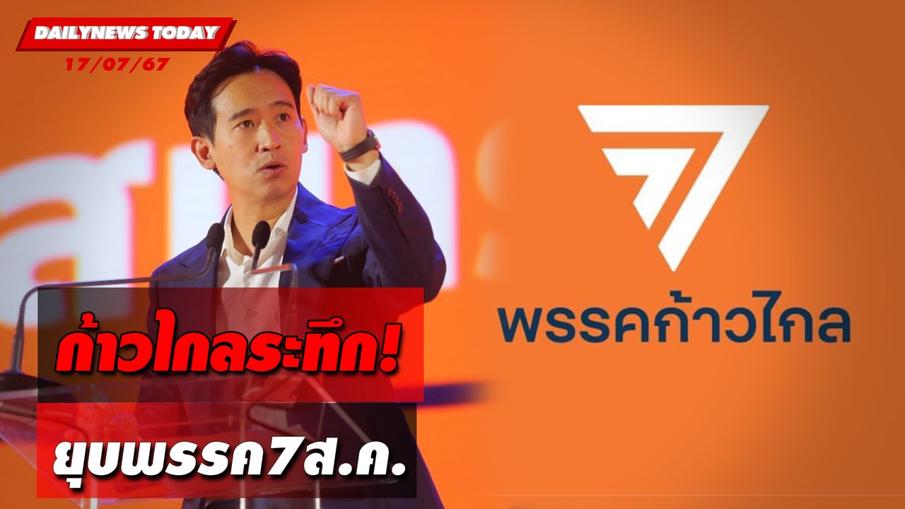 ก้าวไกลระทึก! ยุบพรรค7ส.ค. | DAILYNEWSTODAY 17/07/67