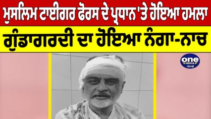ਮੁਸਲਿਮ ਟਾਈਗਰ ਫੋਰਸ ਦੇ ਪ੍ਰਧਾਨ 'ਤੇ ਹੋਇਆ ਹਮਲਾ,ਗੁੰਡਾਗਰਦੀ ਦਾ ਹੋਇਆ ਨੰਗਾ-ਨਾਚ | OneIndia Punjabi