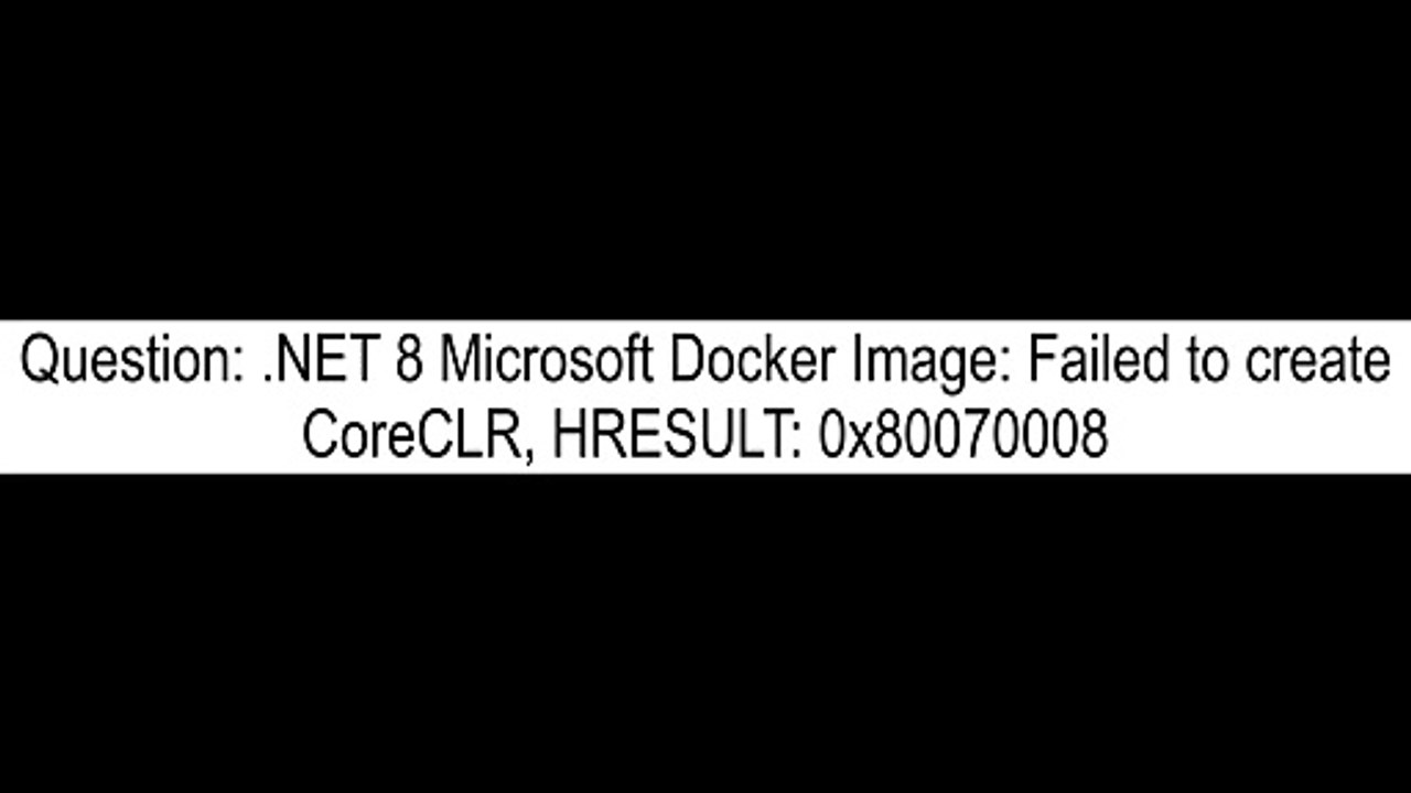 .NET 8 Microsoft Docker Image Failed to create CoreCLR, HRESULT 0x80070008