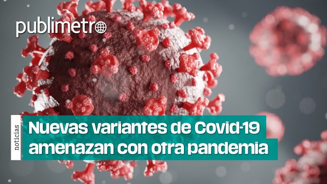 Nuevas variantes de COVID-19 amenazan con otra PANDEMIA