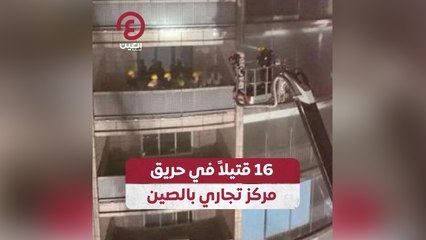 16 قتيلاً في حريق مركز تجاري بالصين