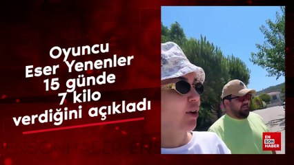 Oyuncu Eser Yenenler 15 günde 7 kilo verdiğini açıkladı