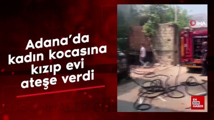 Adana'da kadın kocasına kızıp evi ateşe verdi