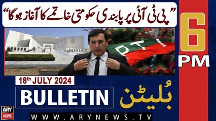 ARY News 6 PM News Bulletin | 18th July 2024 | Barrister Gohar Ali's Big Statement