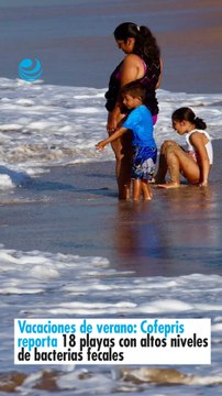 Vacaciones de verano: Cofepris reporta 18 playas con altos niveles de bacterias fecales