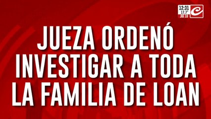Jueza ordenó investigar a toda la familia de Loan
