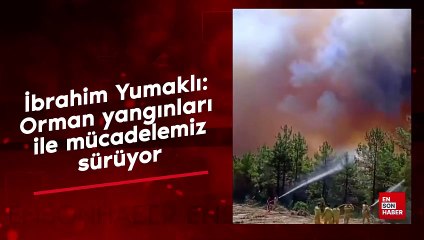 İbrahim Yumaklı: Orman yangıları ile mücadelemiz sürüyor