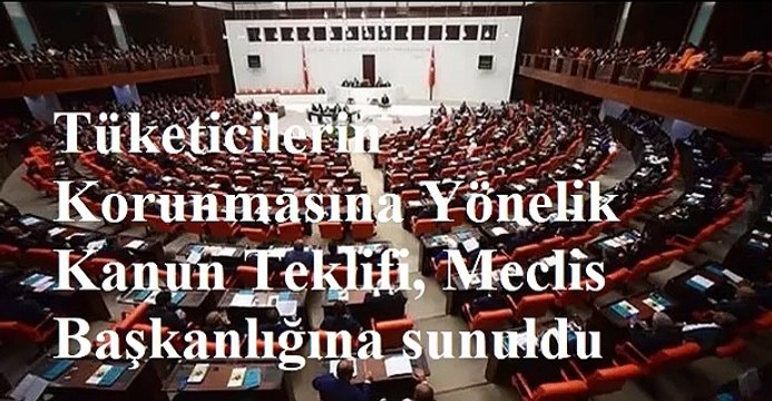Tüketicilerin Korunmasına Yönelik Kanun Teklifi, Meclis Başkanlığına sunuldu
